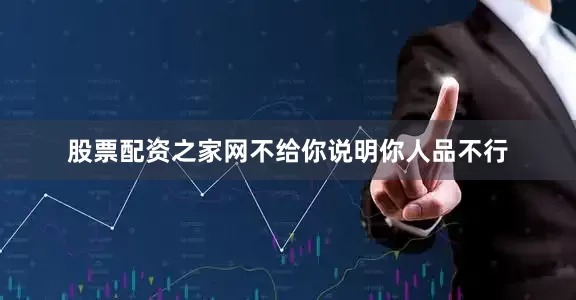 股票配资之家网不给你说明你人品不行