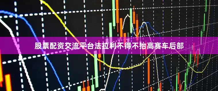 股票配资交流平台法拉利不得不抬高赛车后部