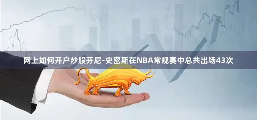 网上如何开户炒股芬尼-史密斯在NBA常规赛中总共出场43次
