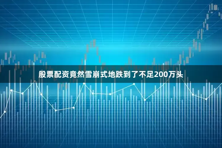 股票配资竟然雪崩式地跌到了不足200万头