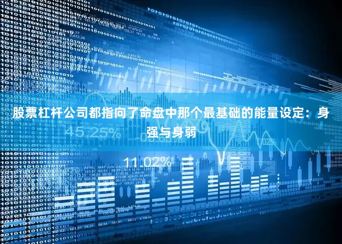 股票杠杆公司都指向了命盘中那个最基础的能量设定：身强与身弱