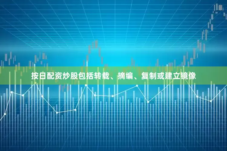 按日配资炒股包括转载、摘编、复制或建立镜像