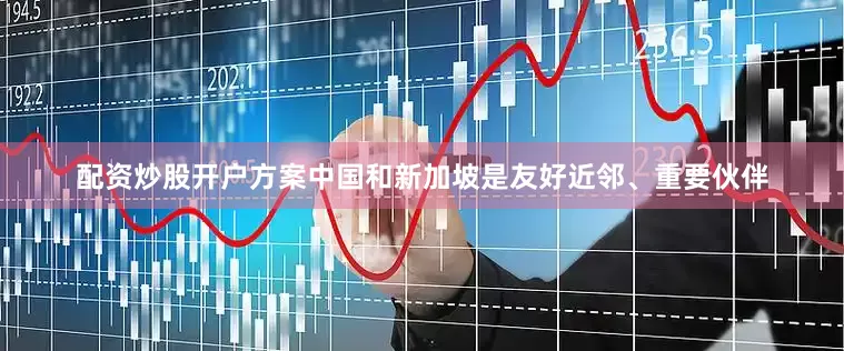 配资炒股开户方案中国和新加坡是友好近邻、重要伙伴