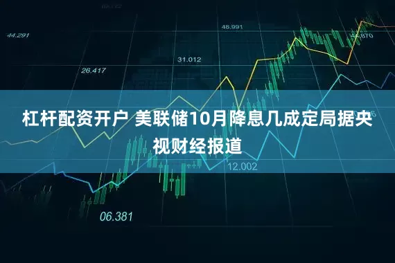 杠杆配资开户 　　美联储10月降息几成定局　　据央视财经报道