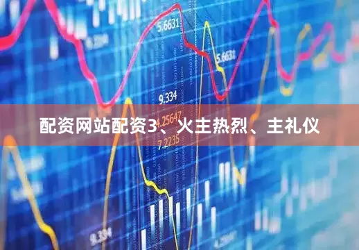 配资网站配资3、火主热烈、主礼仪