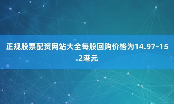 正规股票配资网站大全每股回购价格为14.97-15.2港元